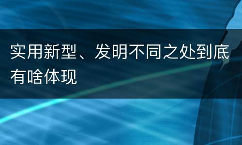 实用新型、发明不同之处到底有啥体现