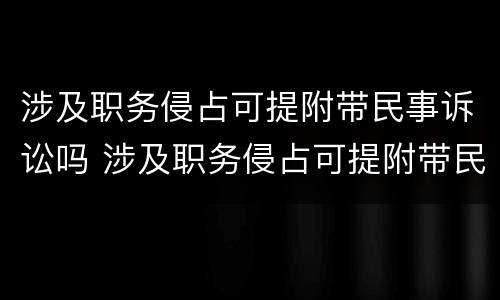 涉及职务侵占可提附带民事诉讼吗 涉及职务侵占可提附带民事诉讼吗