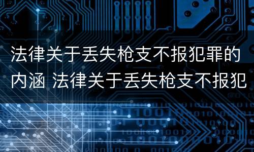 法律关于丢失枪支不报犯罪的内涵 法律关于丢失枪支不报犯罪的内涵是