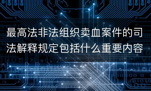 最高法非法组织卖血案件的司法解释规定包括什么重要内容