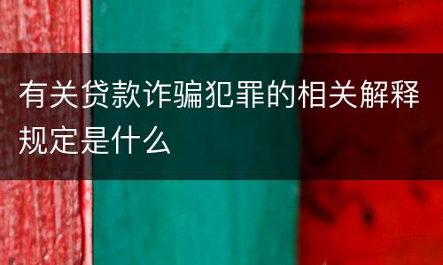 有关贷款诈骗犯罪的相关解释规定是什么