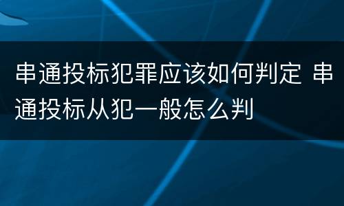 串通投标犯罪应该如何判定 串通投标从犯一般怎么判