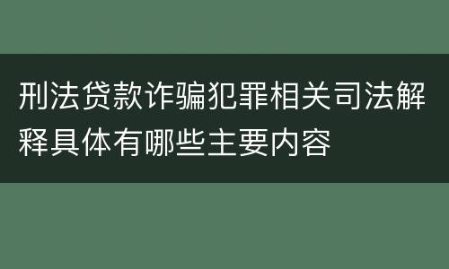 刑法贷款诈骗犯罪相关司法解释具体有哪些主要内容