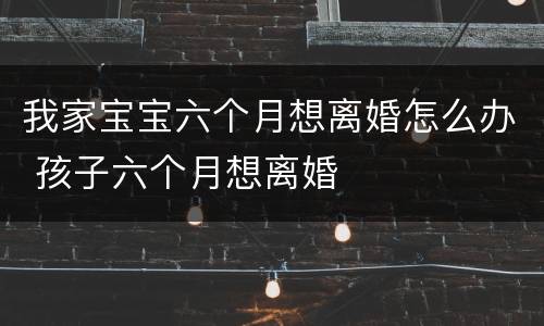 我家宝宝六个月想离婚怎么办 孩子六个月想离婚