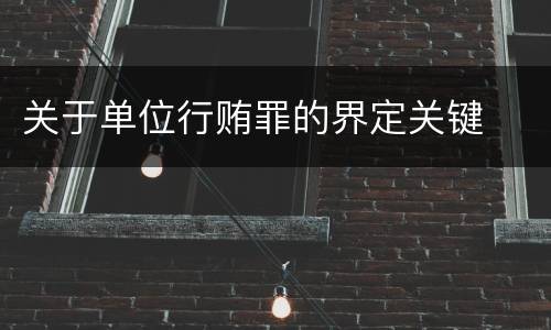 关于单位行贿罪的界定关键