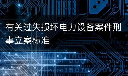 有关过失损坏电力设备案件刑事立案标准