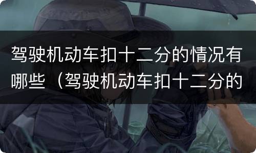 驾驶机动车扣十二分的情况有哪些（驾驶机动车扣十二分的情况有哪些不能考试）