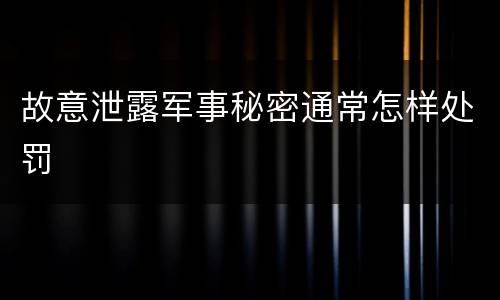 故意泄露军事秘密通常怎样处罚