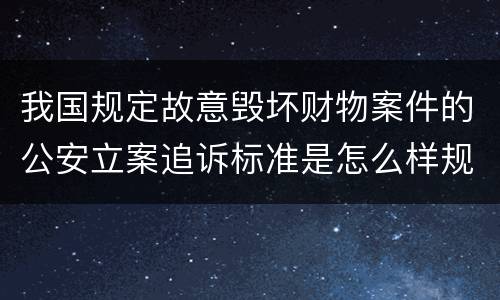 我国规定故意毁坏财物案件的公安立案追诉标准是怎么样规定