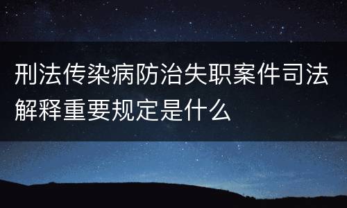 刑法传染病防治失职案件司法解释重要规定是什么
