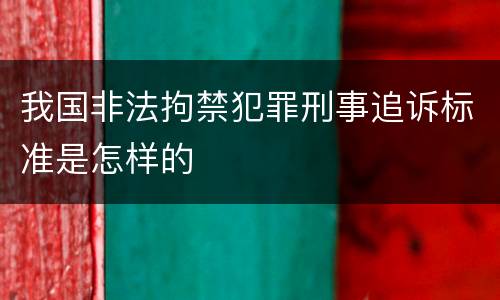 我国非法拘禁犯罪刑事追诉标准是怎样的