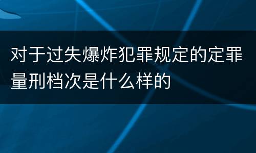 对于过失爆炸犯罪规定的定罪量刑档次是什么样的