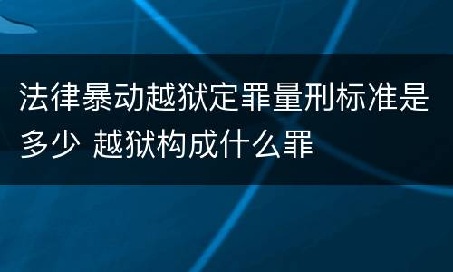 法律暴动越狱定罪量刑标准是多少 越狱构成什么罪