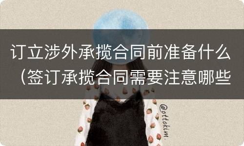 订立涉外承揽合同前准备什么（签订承揽合同需要注意哪些）