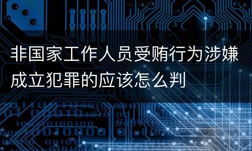 非国家工作人员受贿行为涉嫌成立犯罪的应该怎么判
