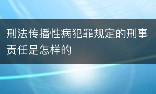 刑法传播性病犯罪规定的刑事责任是怎样的