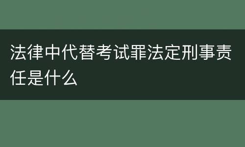 法律中代替考试罪法定刑事责任是什么