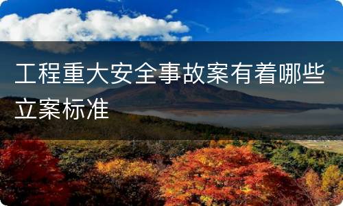 工程重大安全事故案有着哪些立案标准