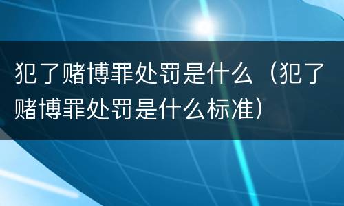 犯了赌博罪处罚是什么（犯了赌博罪处罚是什么标准）