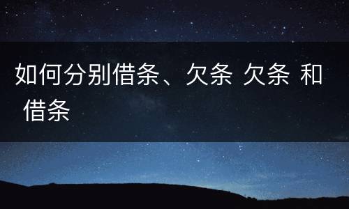 如何分别借条、欠条 欠条 和 借条