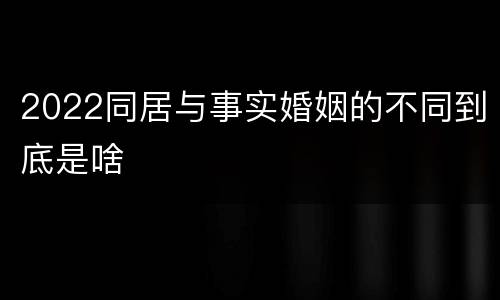 2022同居与事实婚姻的不同到底是啥