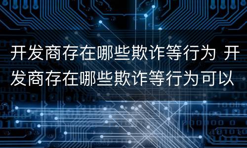 开发商存在哪些欺诈等行为 开发商存在哪些欺诈等行为可以举报