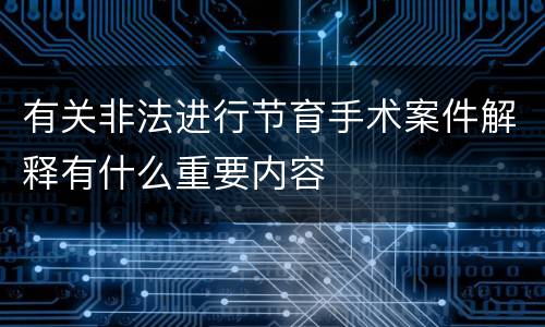 有关非法进行节育手术案件解释有什么重要内容