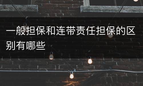 一般担保和连带责任担保的区别有哪些