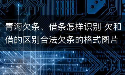 青海欠条、借条怎样识别 欠和借的区别合法欠条的格式图片