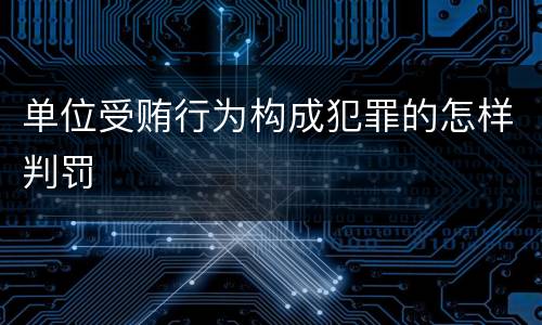 单位受贿行为构成犯罪的怎样判罚