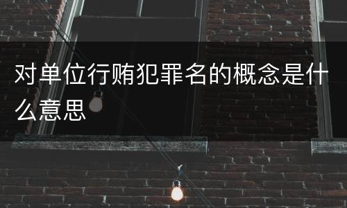 对单位行贿犯罪名的概念是什么意思