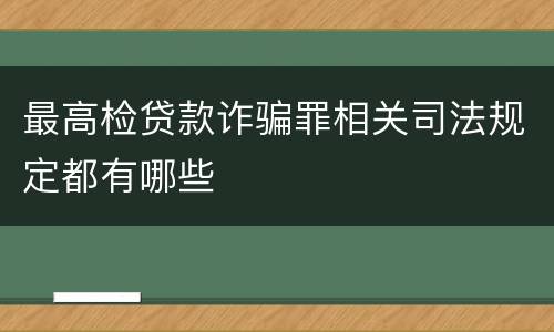 最高检贷款诈骗罪相关司法规定都有哪些