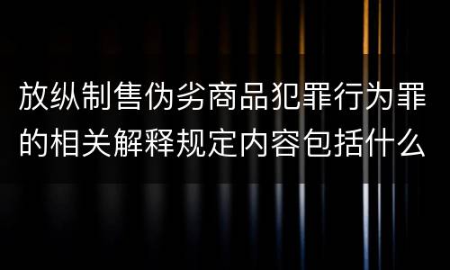 放纵制售伪劣商品犯罪行为罪的相关解释规定内容包括什么