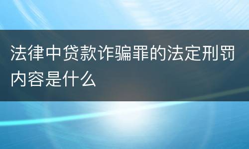 法律中贷款诈骗罪的法定刑罚内容是什么