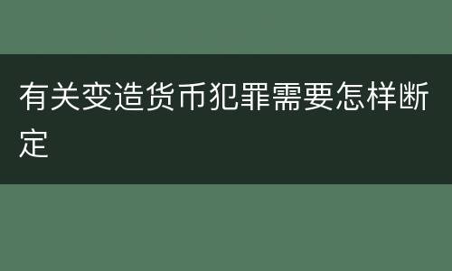 有关变造货币犯罪需要怎样断定