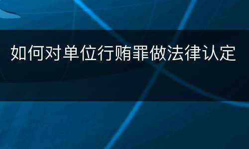 如何对单位行贿罪做法律认定