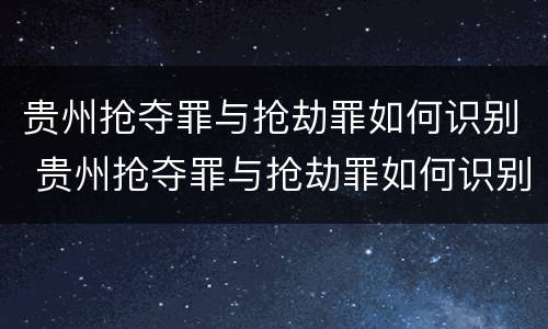 贵州抢夺罪与抢劫罪如何识别 贵州抢夺罪与抢劫罪如何识别判刑