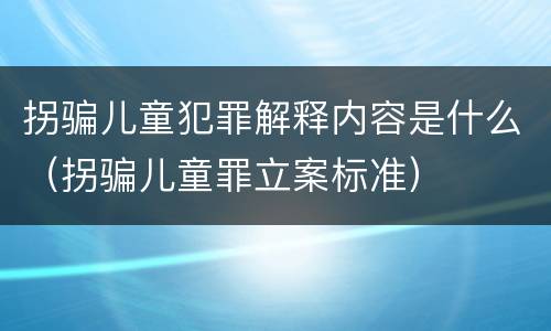 拐骗儿童犯罪解释内容是什么（拐骗儿童罪立案标准）