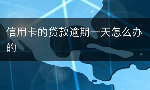 信用卡的贷款逾期一天怎么办的