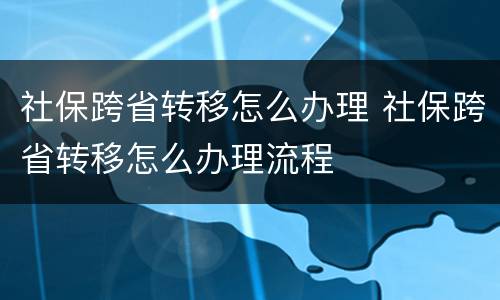 社保跨省转移怎么办理 社保跨省转移怎么办理流程
