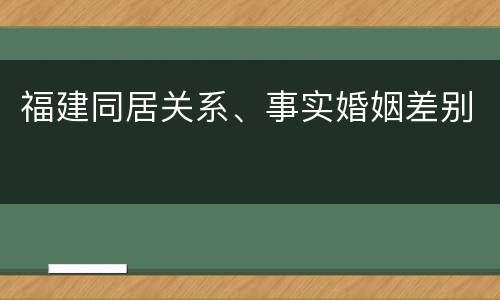 福建同居关系、事实婚姻差别