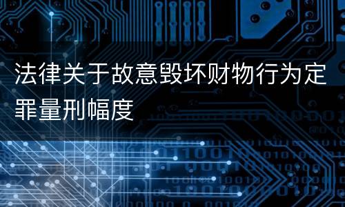 法律关于故意毁坏财物行为定罪量刑幅度