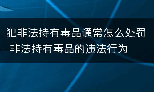 犯非法持有毒品通常怎么处罚 非法持有毒品的违法行为