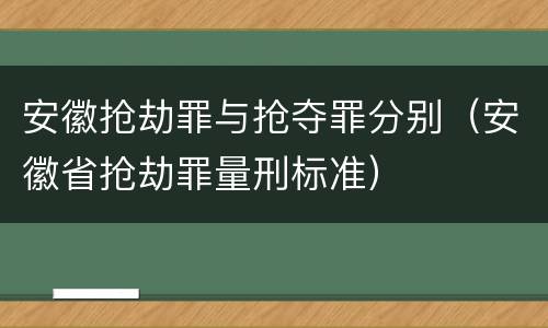 安徽抢劫罪与抢夺罪分别（安徽省抢劫罪量刑标准）