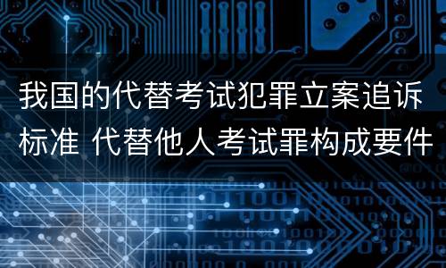 我国的代替考试犯罪立案追诉标准 代替他人考试罪构成要件有何规定