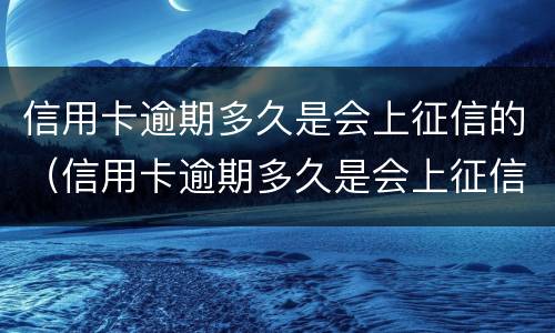 信用卡逾期多久是会上征信的（信用卡逾期多久是会上征信的记录）