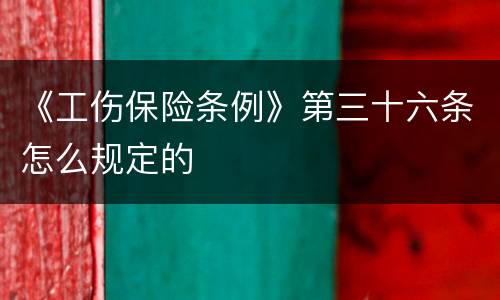 《工伤保险条例》第三十六条怎么规定的