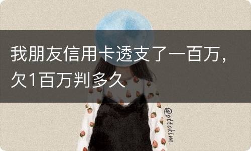 我朋友信用卡透支了一百万，欠1百万判多久