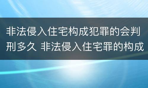 非法侵入住宅构成犯罪的会判刑多久 非法侵入住宅罪的构成要件及处刑
