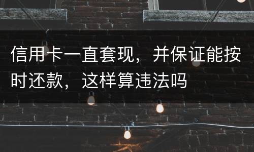 信用卡一直套现，并保证能按时还款，这样算违法吗